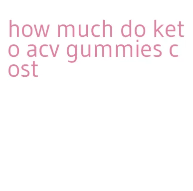 how much do keto acv gummies cost