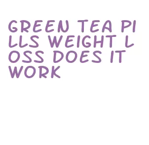 green tea pills weight loss does it work