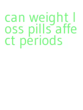 can weight loss pills affect periods