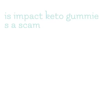 is impact keto gummies a scam