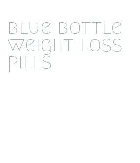 blue bottle weight loss pills