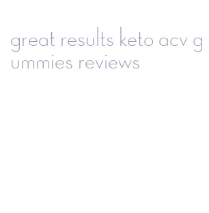 great results keto acv gummies reviews