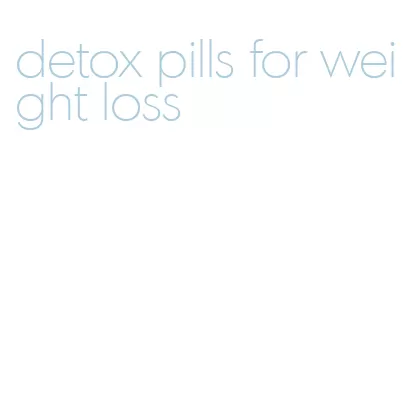 detox pills for weight loss