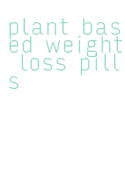 plant based weight loss pills