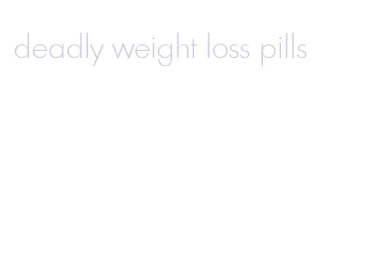 deadly weight loss pills