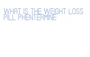 what is the weight loss pill phentermine