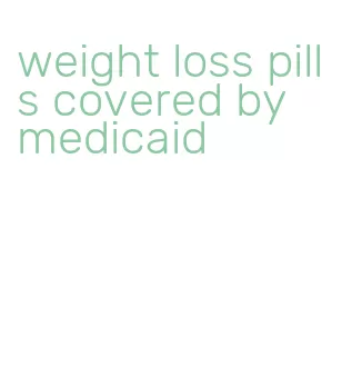 weight loss pills covered by medicaid