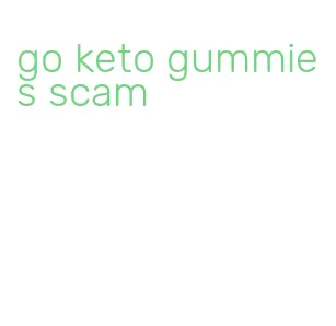 go keto gummies scam