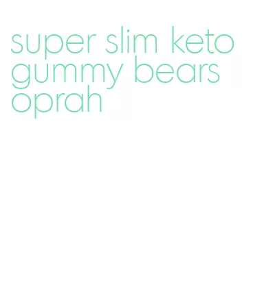 super slim keto gummy bears oprah