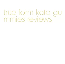 true form keto gummies reviews