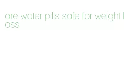 are water pills safe for weight loss