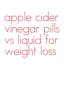 apple cider vinegar pills vs liquid for weight loss