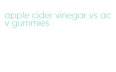apple cider vinegar vs acv gummies