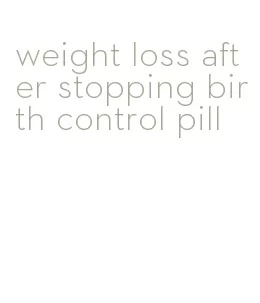 weight loss after stopping birth control pill