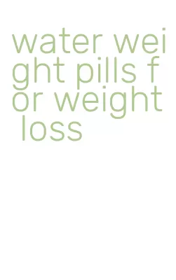 water weight pills for weight loss
