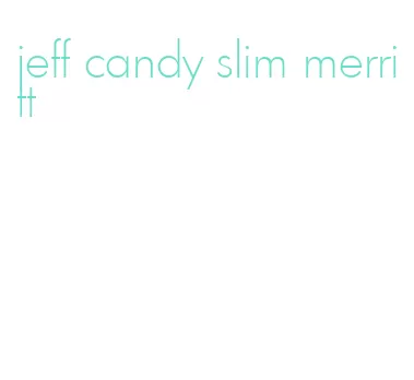 jeff candy slim merritt