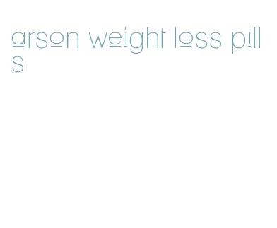 arson weight loss pills
