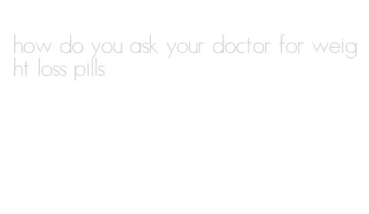 how do you ask your doctor for weight loss pills