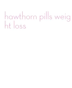 hawthorn pills weight loss