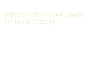 slime licker toxic waste sour candy