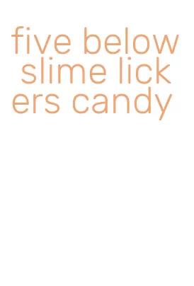five below slime lickers candy