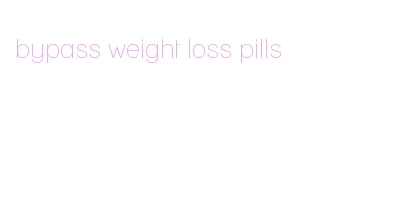 bypass weight loss pills