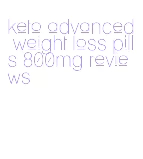 keto advanced weight loss pills 800mg reviews