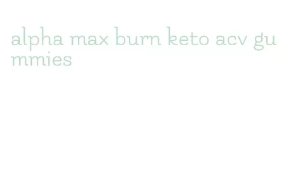 alpha max burn keto acv gummies