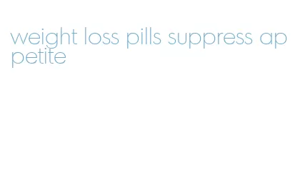 weight loss pills suppress appetite