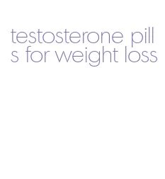 testosterone pills for weight loss