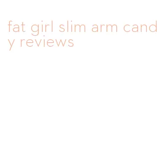 fat girl slim arm candy reviews