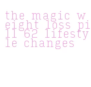 the magic weight loss pill 62 lifestyle changes