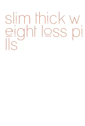 slim thick weight loss pills