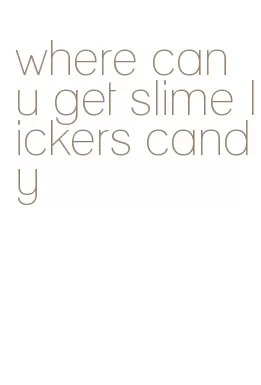 where can u get slime lickers candy