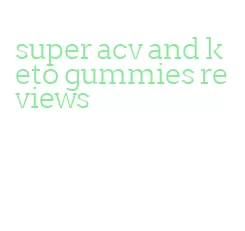 super acv and keto gummies reviews