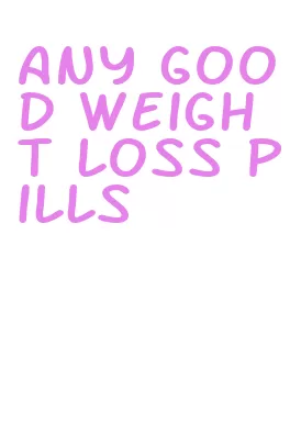 any good weight loss pills