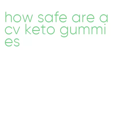 how safe are acv keto gummies