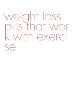 weight loss pills that work with exercise