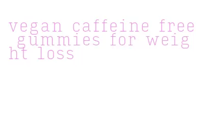 vegan caffeine free gummies for weight loss