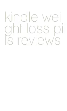 kindle weight loss pills reviews