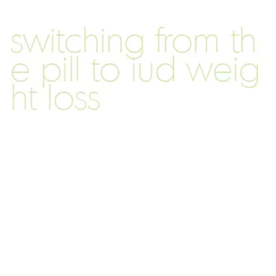switching from the pill to iud weight loss