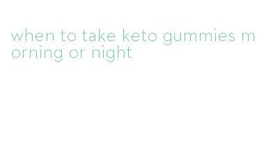 when to take keto gummies morning or night