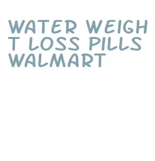 water weight loss pills walmart