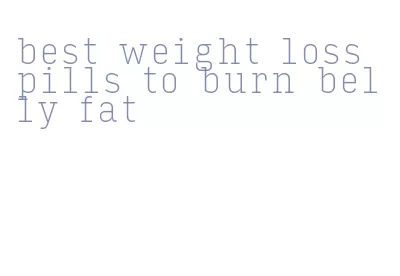 best weight loss pills to burn belly fat