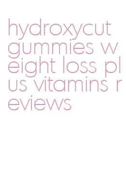 hydroxycut gummies weight loss plus vitamins reviews