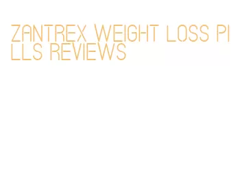 zantrex weight loss pills reviews