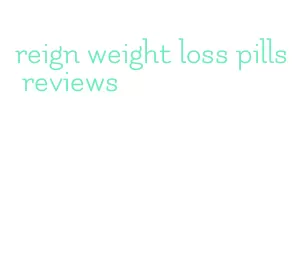 reign weight loss pills reviews