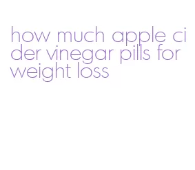how much apple cider vinegar pills for weight loss