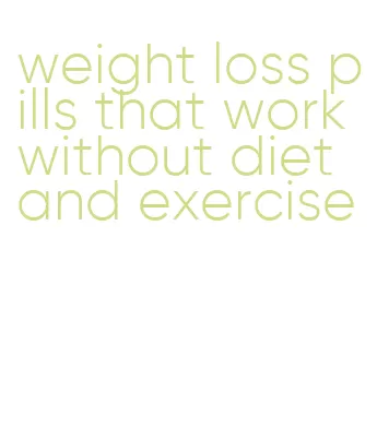 weight loss pills that work without diet and exercise