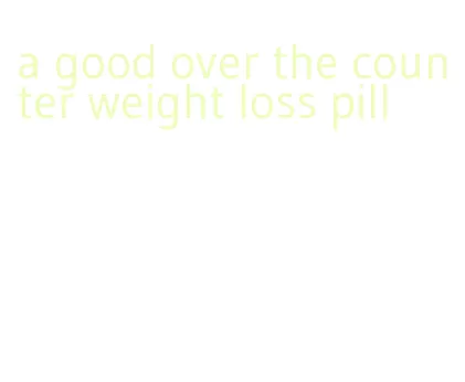 a good over the counter weight loss pill